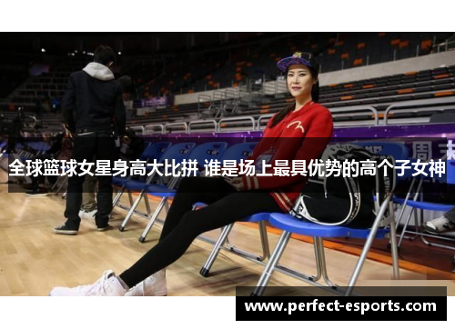 全球篮球女星身高大比拼 谁是场上最具优势的高个子女神