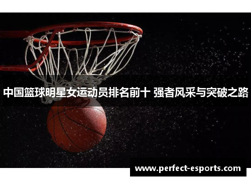 中国篮球明星女运动员排名前十 强者风采与突破之路
