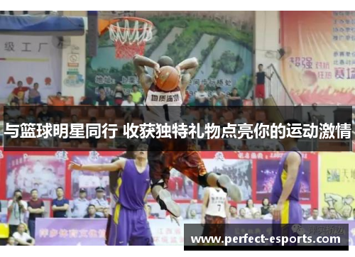 与篮球明星同行 收获独特礼物点亮你的运动激情