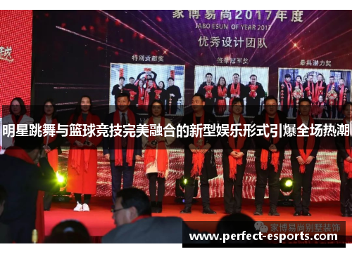 明星跳舞与篮球竞技完美融合的新型娱乐形式引爆全场热潮