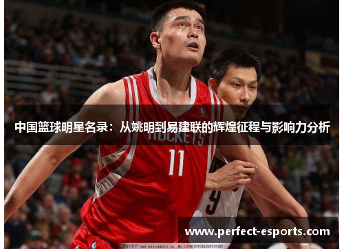 中国篮球明星名录：从姚明到易建联的辉煌征程与影响力分析