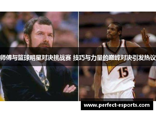 师傅与篮球明星对决挑战赛 技巧与力量的巅峰对决引发热议