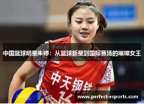中国篮球明星朱婷：从篮球新星到国际赛场的璀璨女王