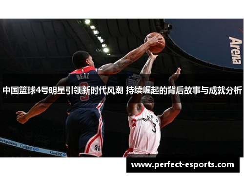 中国篮球4号明星引领新时代风潮 持续崛起的背后故事与成就分析
