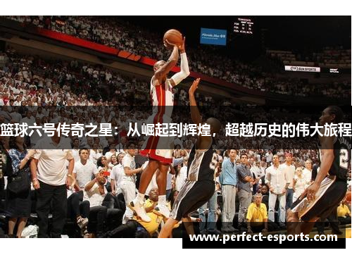 篮球六号传奇之星：从崛起到辉煌，超越历史的伟大旅程