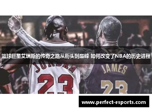 篮球巨星艾瑞斯的传奇之路从街头到巅峰 如何改变了NBA的历史进程