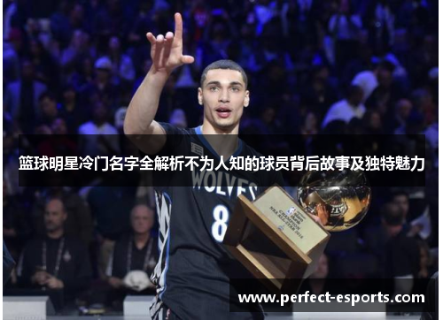 篮球明星冷门名字全解析不为人知的球员背后故事及独特魅力