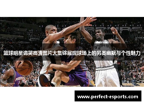 篮球明星诡笑高清图片大集锦展现球场上的另类幽默与个性魅力