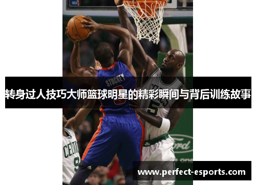 转身过人技巧大师篮球明星的精彩瞬间与背后训练故事