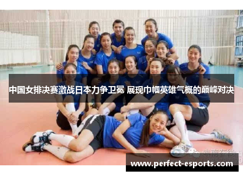 中国女排决赛激战日本力争卫冕 展现巾帼英雄气概的巅峰对决