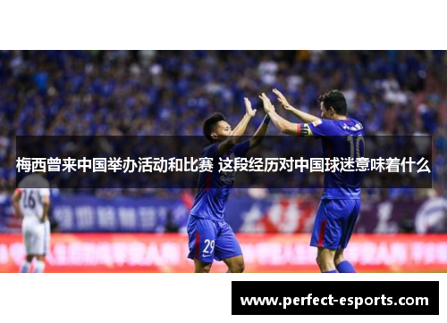 梅西曾来中国举办活动和比赛 这段经历对中国球迷意味着什么
