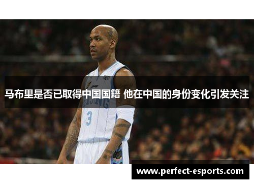 马布里是否已取得中国国籍 他在中国的身份变化引发关注