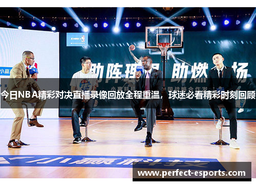 今日NBA精彩对决直播录像回放全程重温，球迷必看精彩时刻回顾